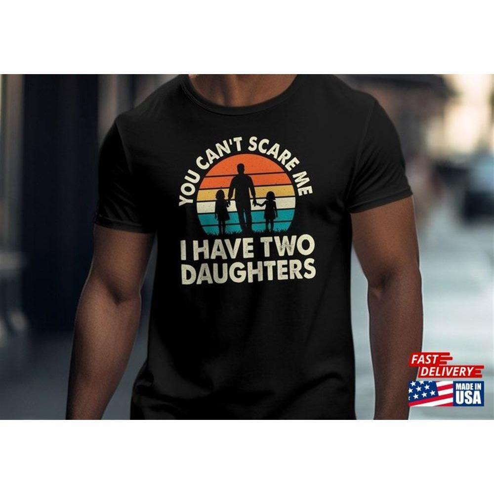 Dad Daughter Shirt You Cant Scare Me I Have Two Daughters Funny Gift Unisex